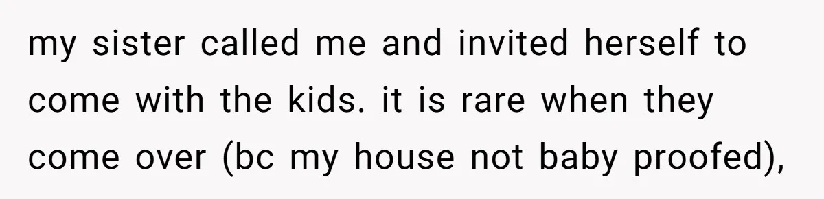 my sister called me and invited herself to come with the kids. it is rare when they come over (bc my house not baby proofed),