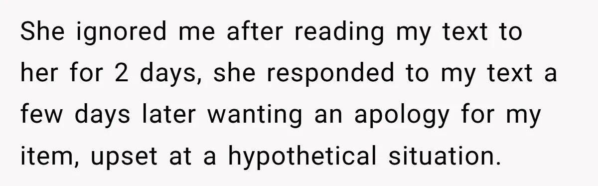 She ignored me after reading my text to her for 2 days, she responded to my text a few days later wanting an apology for my item, upset at a...
