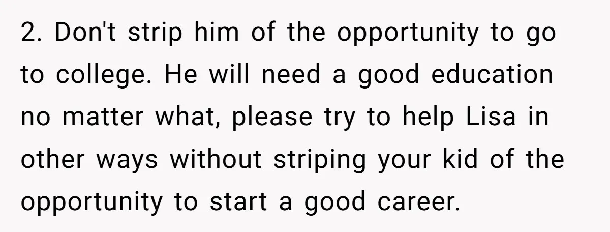 2. Don't strip him of the opportunity to go to college. He will need a good education no matter what, please try to help Lisa in other ways without striping...