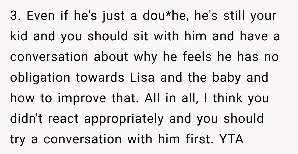 3. Even if he's just a dou*he, he's still your kid and you should sit with him and have a conversation about why he feels he has no obligation towards...