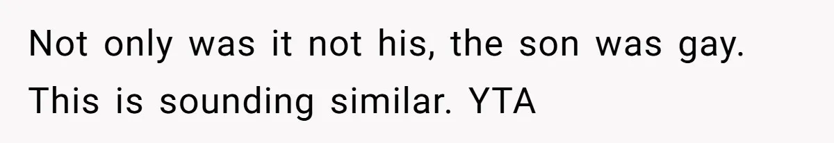 Not only was it not his, the son was gay. This is sounding similar. YTA