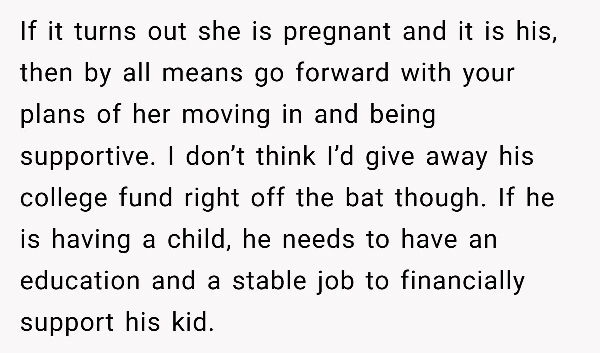 If it turns out she is pregnant and it is his, then by all means go forward with your plans of her moving in and being supportive. I don’t think...