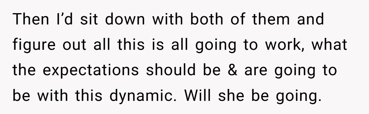 Then I’d sit down with both of them and figure out all this is all going to work, what the expectations should be & are going to be with this...