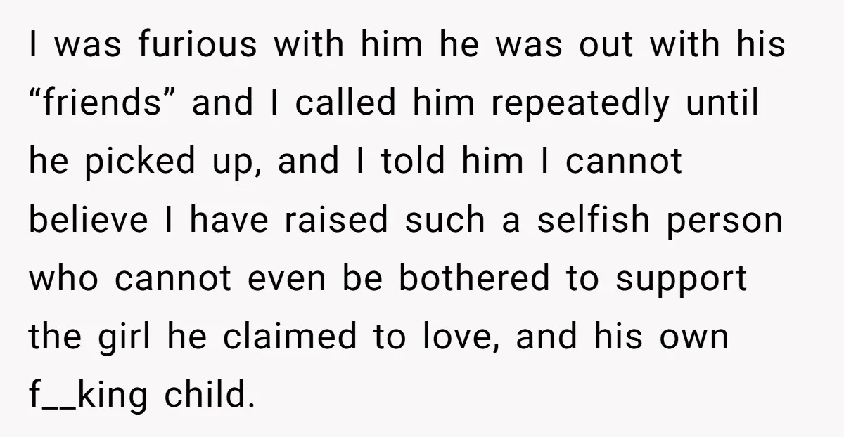 I was furious with him he was out with his “friends” and I called him repeatedly until he picked up, and I told him I cannot believe I have raised...