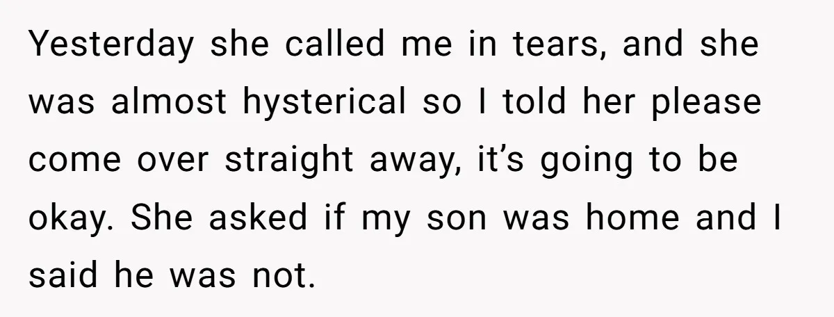 Yesterday she called me in tears, and she was almost hysterical so I told her please come over straight away, it’s going to be okay. She asked if my son...