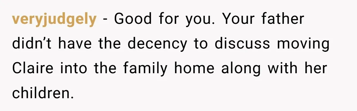 veryjudgely − Good for you. Your father didn’t have the decency to discuss moving Claire into the family home along with her children.