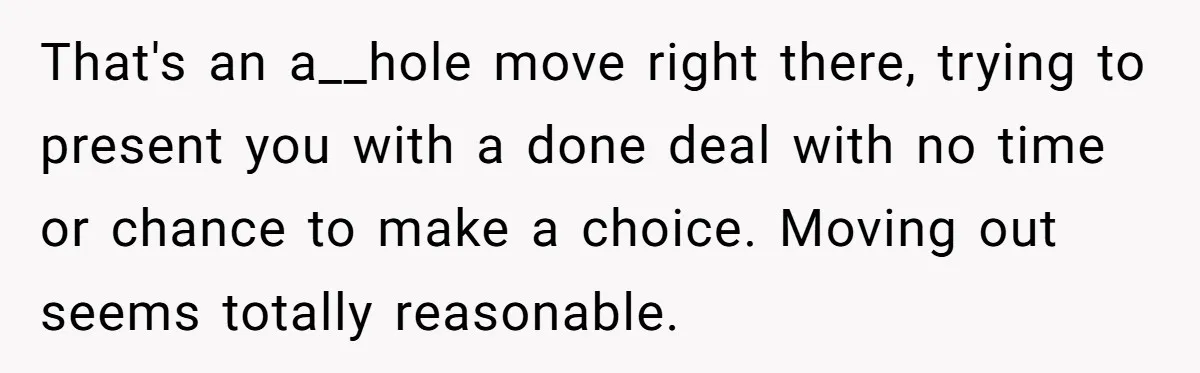 That's an a__hole move right there, trying to present you with a done deal with no time or chance to make a choice. Moving out seems totally reasonable.