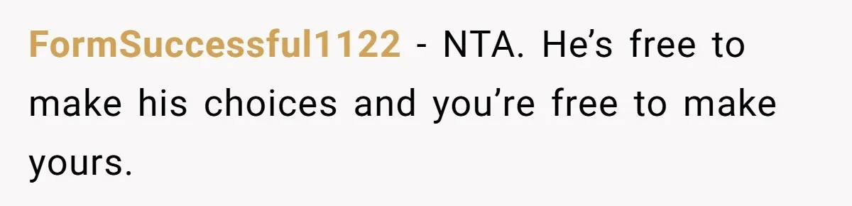 FormSuccessful1122 − NTA. He’s free to make his choices and you’re free to make yours.