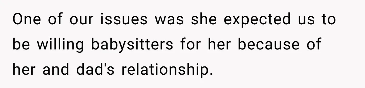 One of our issues was she expected us to be willing babysitters for her because of her and dad's relationship.