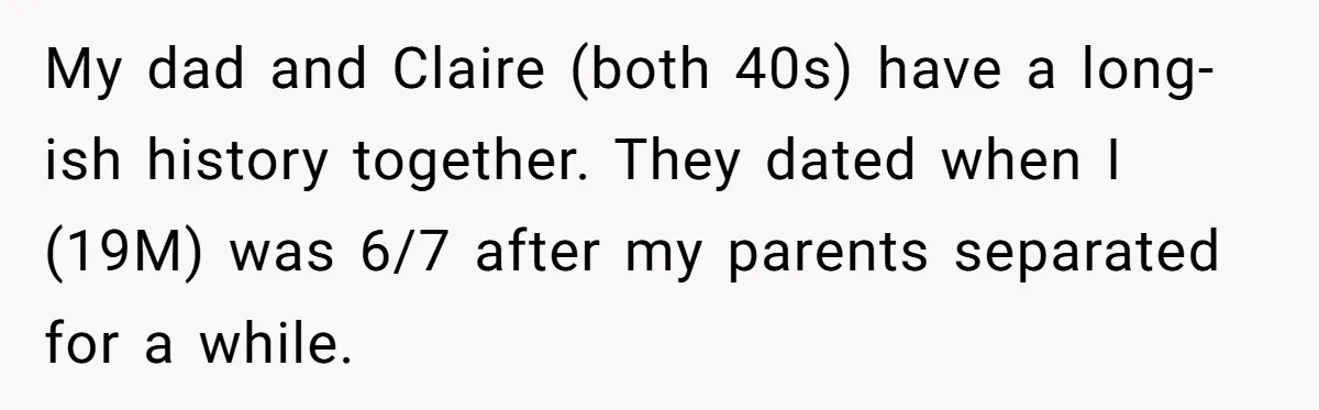 My dad and Claire (both 40s) have a long-ish history together. They dated when I (19M) was 6/7 after my parents separated for a while.