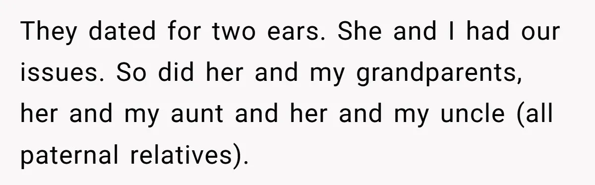 They dated for two ears. She and I had our issues. So did her and my grandparents, her and my aunt and her and my uncle (all paternal relatives).