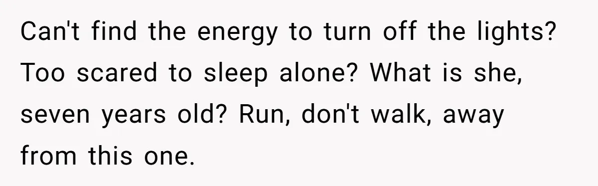 Can't find the energy to turn off the lights? Too scared to sleep alone? What is she, seven years old? Run, don't walk, away from this one.