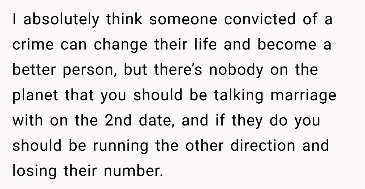 I absolutely think someone convicted of a crime can change their life and become a better person, but there’s nobody on the planet that you should be talking marriage with...