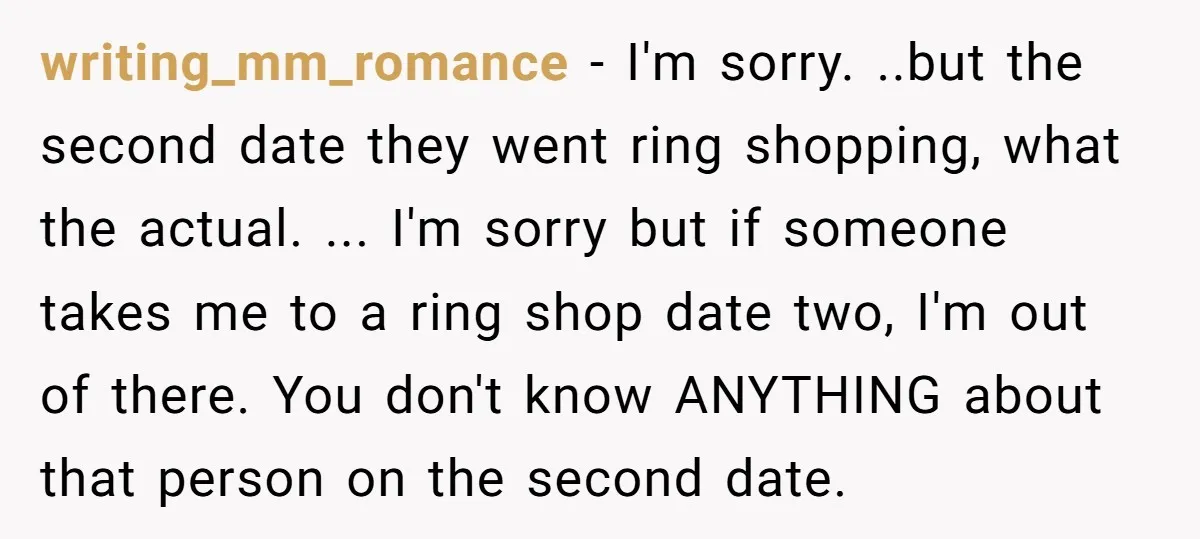 writing_mm_romance - I'm sorry. ..but the second date they went ring shopping, what the actual. ... I'm sorry but if someone takes me to a ring shop date two, I'm...