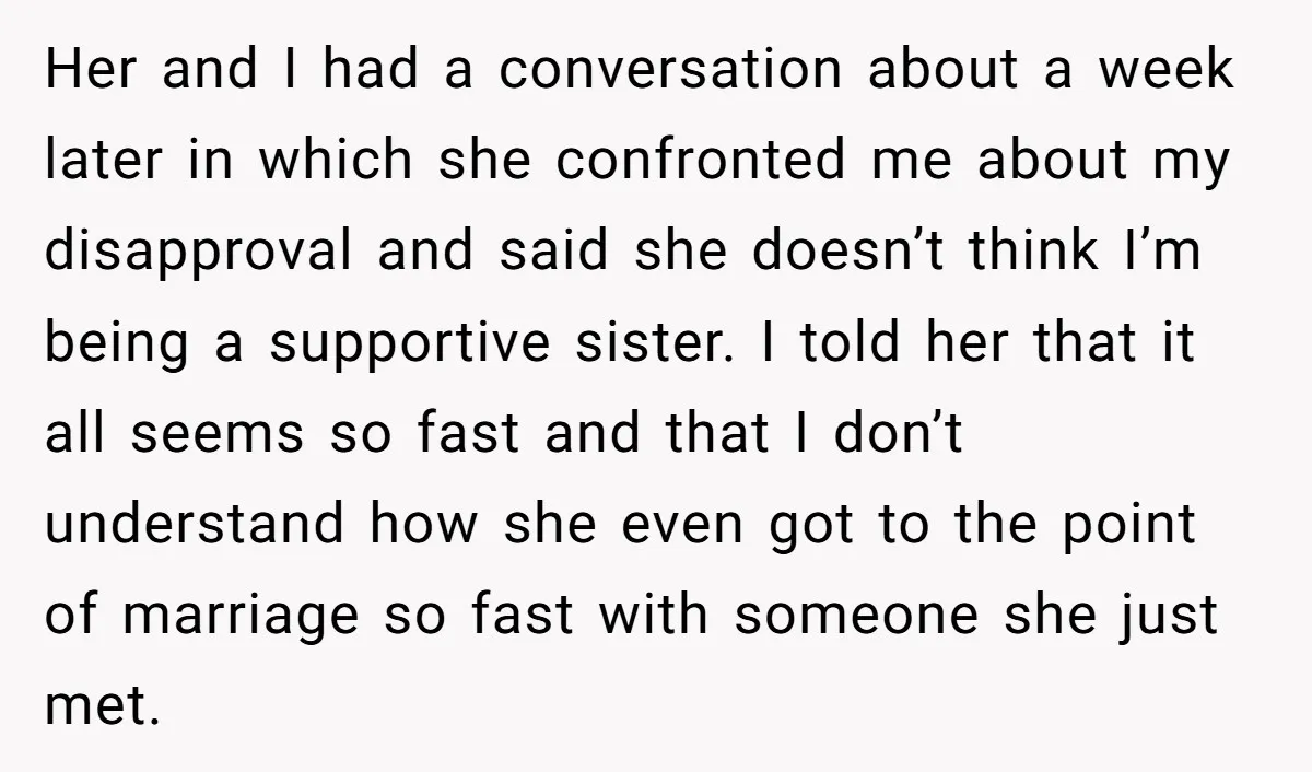 Her and I had a conversation about a week later in which she confronted me about my disapproval and said she doesn’t think I’m being a supportive sister. I told...