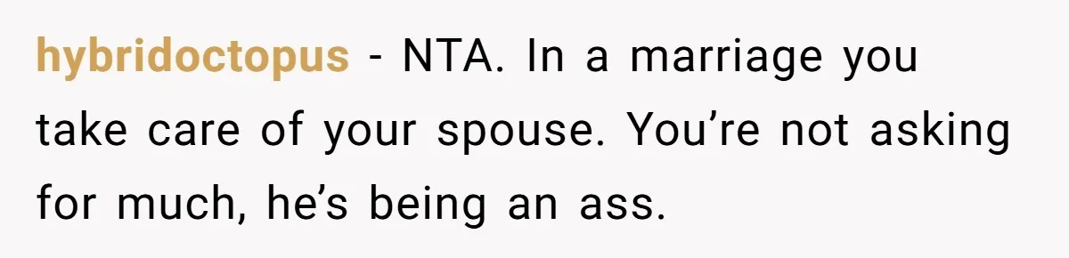 hybridoctopus − NTA. In a marriage you take care of your spouse. You’re not asking for much, he’s being an ass.