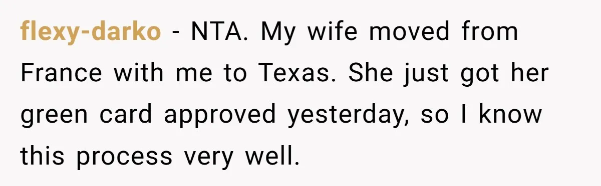flexy-darko − NTA. My wife moved from France with me to Texas. She just got her green card approved yesterday, so I know this process very well.