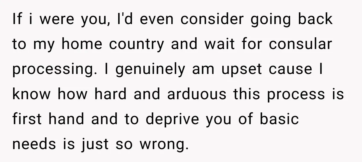 If i were you, I'd even consider going back to my home country and wait for consular processing. I genuinely am upset cause I know how hard and arduous this...