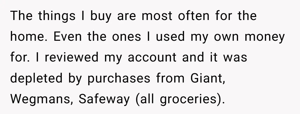The things I buy are most often for the home. Even the ones I used my own money for. I reviewed my account and it was depleted by purchases from...