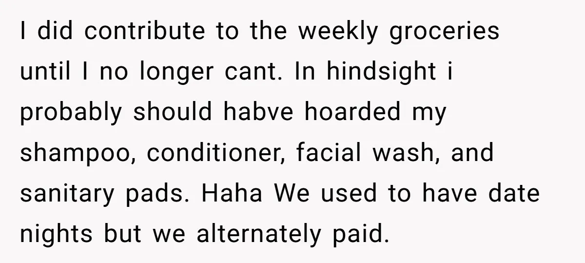 I did contribute to the weekly groceries until I no longer cant. In hindsight i probably should habve hoarded my shampoo, conditioner, facial wash, and sanitary pads. Haha We used...