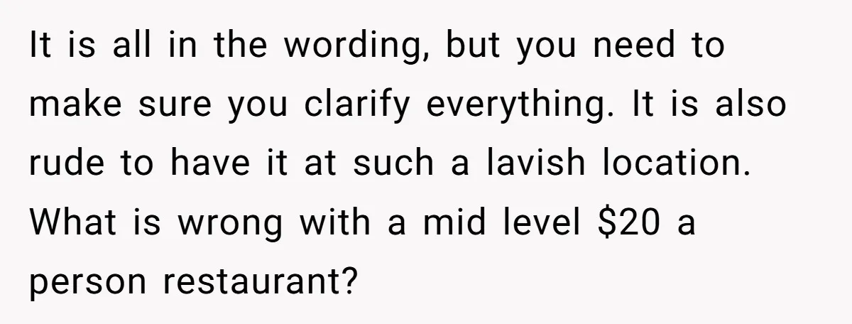 It is all in the wording, but you need to make sure you clarify everything. It is also rude to have it at such a lavish location. What is wrong...
