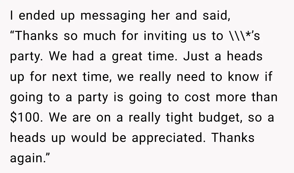 I ended up messaging her and said, “Thanks so much for inviting us to \\\*’s party. We had a great time. Just a heads up for next time, we really...