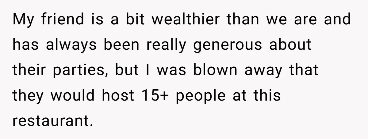 My friend is a bit wealthier than we are and has always been really generous about their parties, but I was blown away that they would host 15+ people at...
