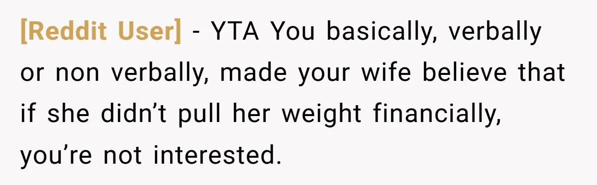 [Reddit User] − YTA You basically, verbally or non verbally, made your wife believe that if she didn’t pull her weight financially, you’re not interested.