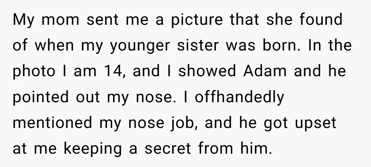 My mom sent me a picture that she found of when my younger sister was born. In the photo I am 14, and I showed Adam and he pointed out...