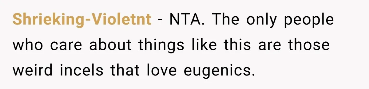 Shrieking-Violetnt − NTA. The only people who care about things like this are those weird incels that love eugenics.