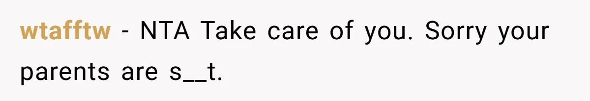 wtafftw - NTA Take care of you. Sorry your parents are s__t.