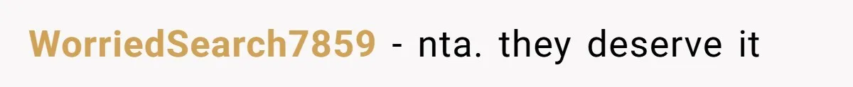 WorriedSearch7859 - nta. they deserve it