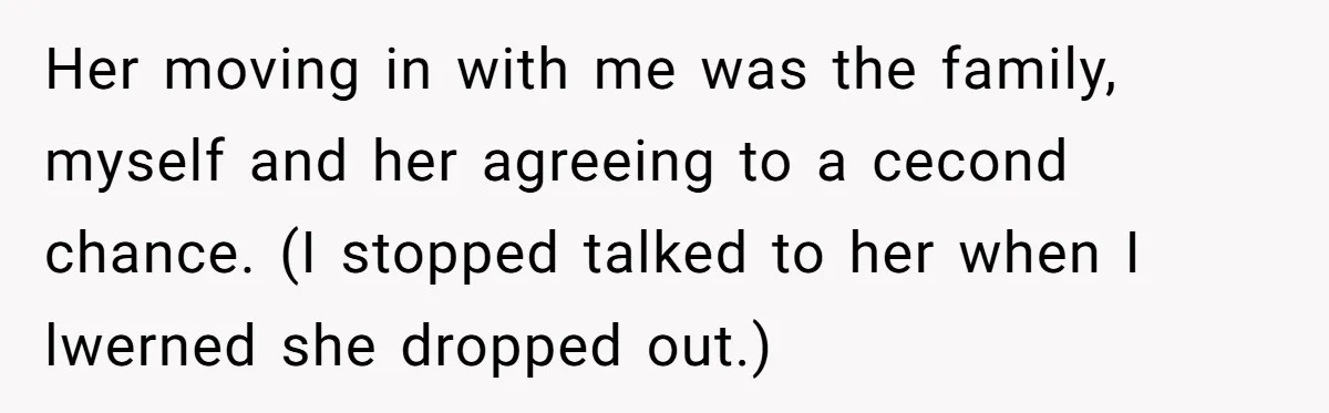 Her moving in with me was the family, myself and her agreeing to a cecond chance. (I stopped talked to her when I lwerned she dropped out.)