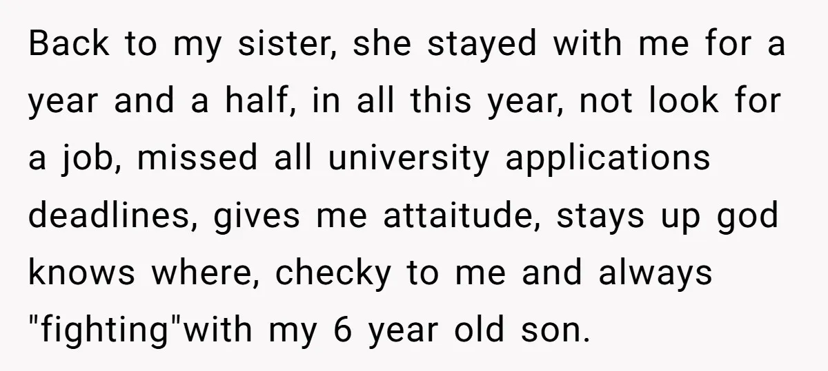 Back to my sister, she stayed with me for a year and a half, in all this year, not look for a job, missed all university applications deadlines, gives me...