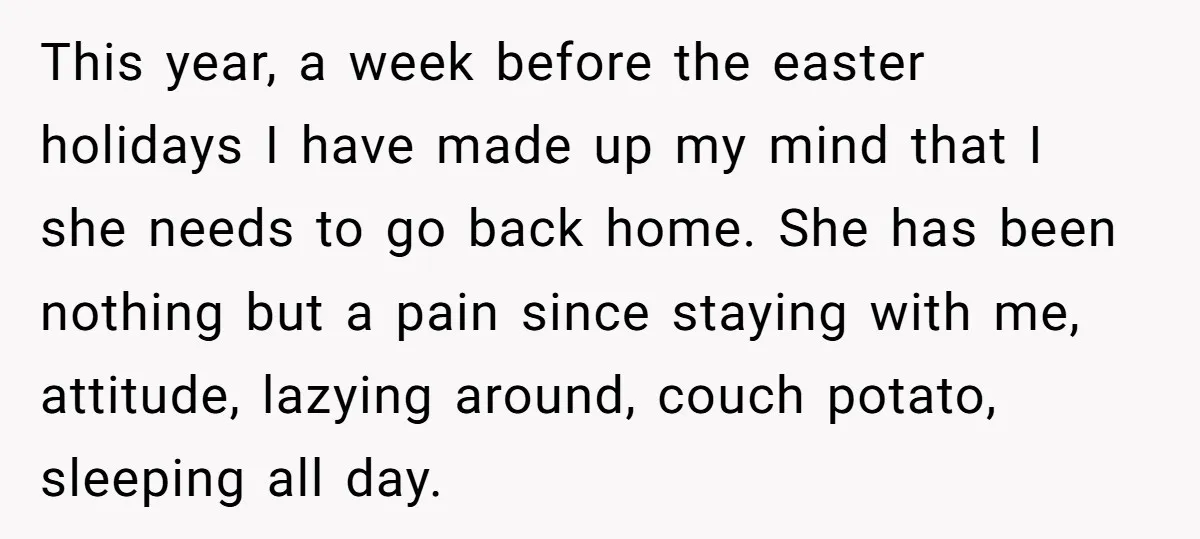 This year, a week before the easter holidays I have made up my mind that I she needs to go back home. She has been nothing but a pain since...