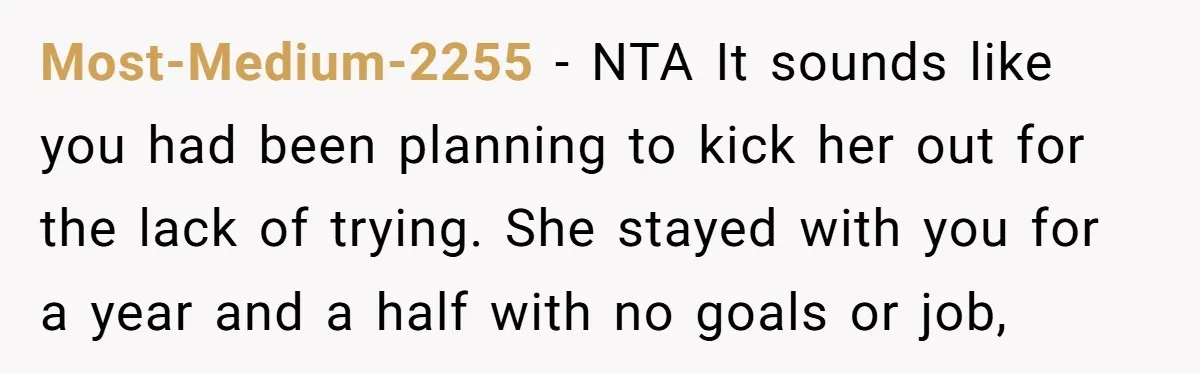 Most-Medium-2255 − NTA It sounds like you had been planning to kick her out for the lack of trying. She stayed with you for a year and a half with...