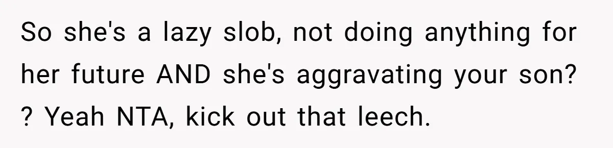 So she's a lazy slob, not doing anything for her future AND she's aggravating your son? ? Yeah NTA, kick out that leech.