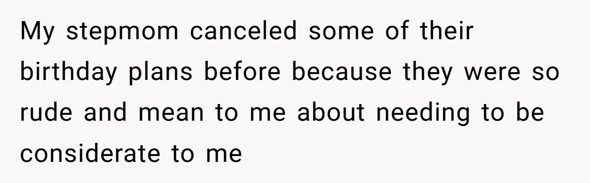 My stepmom canceled some of their birthday plans before because they were so rude and mean to me about needing to be considerate to me