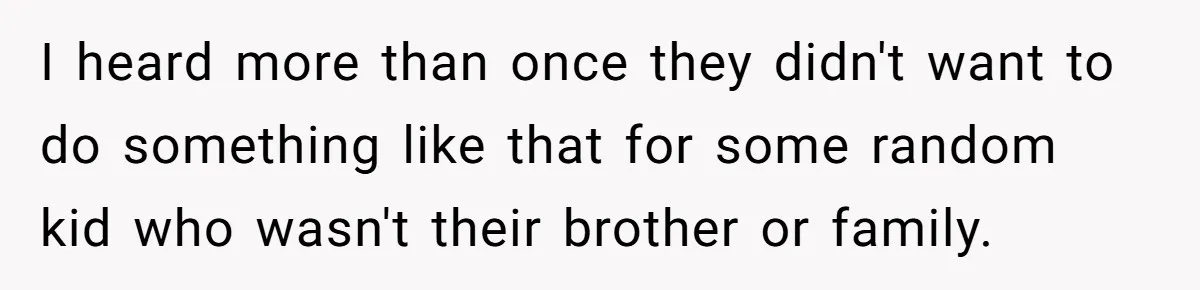 I heard more than once they didn't want to do something like that for some random kid who wasn't their brother or family.