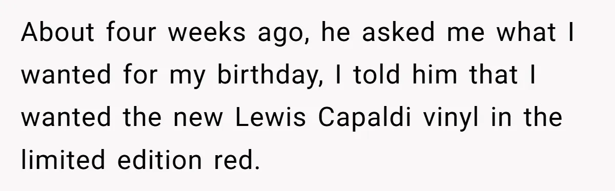 About four weeks ago, he asked me what I wanted for my birthday, I told him that I wanted the new Lewis Capaldi vinyl in the limited edition red.