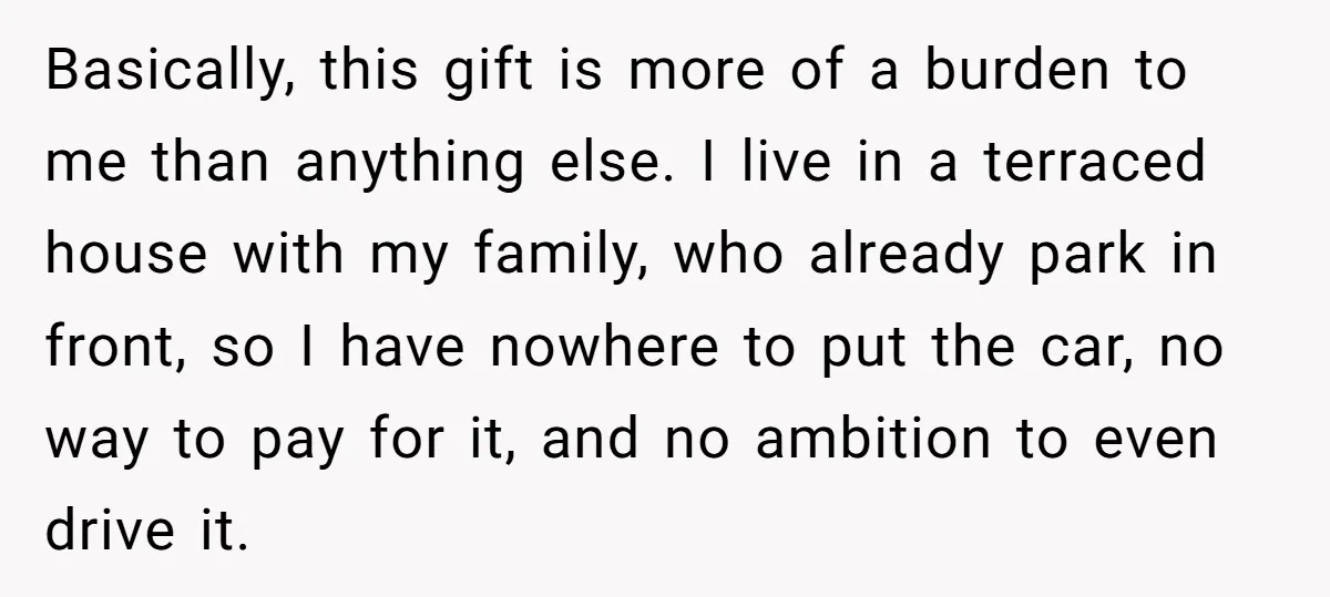 Basically, this gift is more of a burden to me than anything else. I live in a terraced house with my family, who already park in front, so I have...