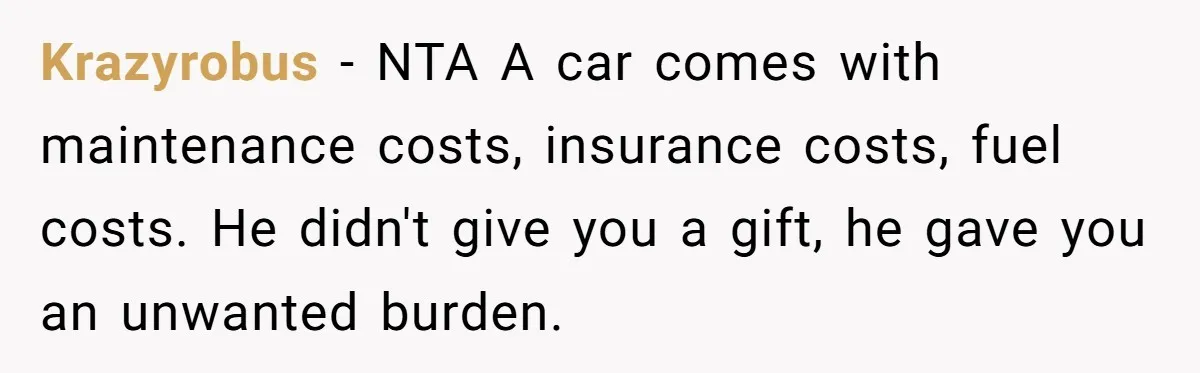 Krazyrobus − NTA A car comes with maintenance costs, insurance costs, fuel costs. He didn't give you a gift, he gave you an unwanted burden.