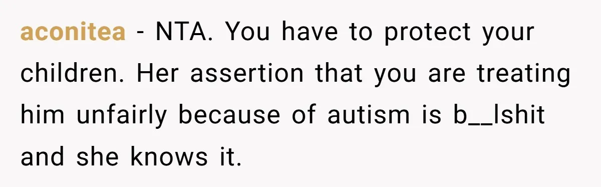 aconitea − NTA. You have to protect your children. Her assertion that you are treating him unfairly because of autism is b__lshit and she knows it.