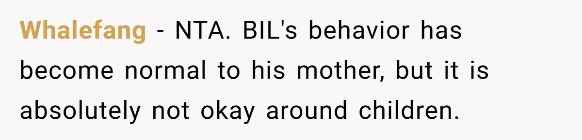 Whalefang − NTA. BIL's behavior has become normal to his mother, but it is absolutely not okay around children.