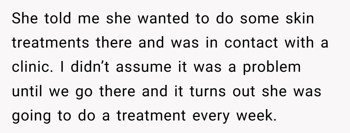 She told me she wanted to do some skin treatments there and was in contact with a clinic. I didn’t assume it was a problem until we go there and...