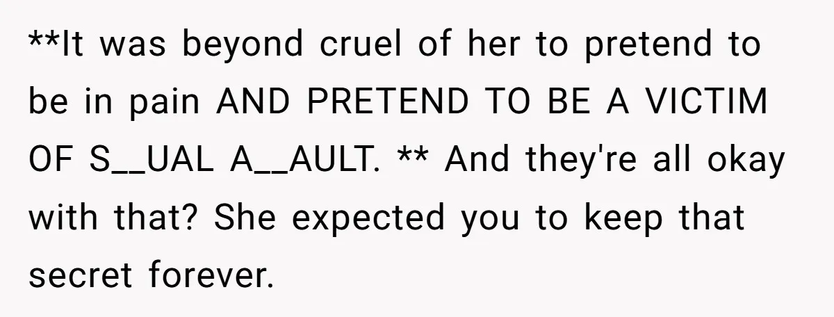 **It was beyond cruel of her to pretend to be in pain AND PRETEND TO BE A VICTIM OF S__UAL A__AULT. ** And they're all okay with that? She expected...
