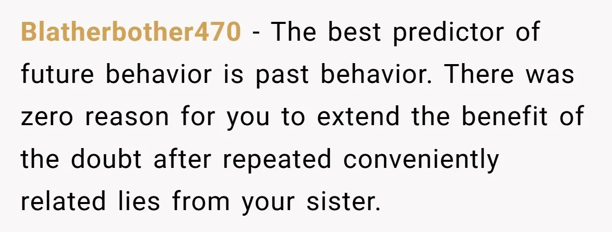 Blatherbother470 - The best predictor of future behavior is past behavior. There was zero reason for you to extend the benefit of the doubt after repeated conveniently related lies from...