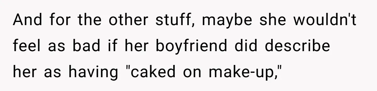 And for the other stuff, maybe she wouldn't feel as bad if her boyfriend did describe her as having "caked on make-up,"