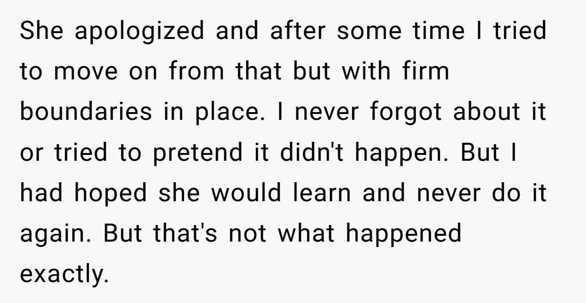 She apologized and after some time I tried to move on from that but with firm boundaries in place. I never forgot about it or tried to pretend it didn't...