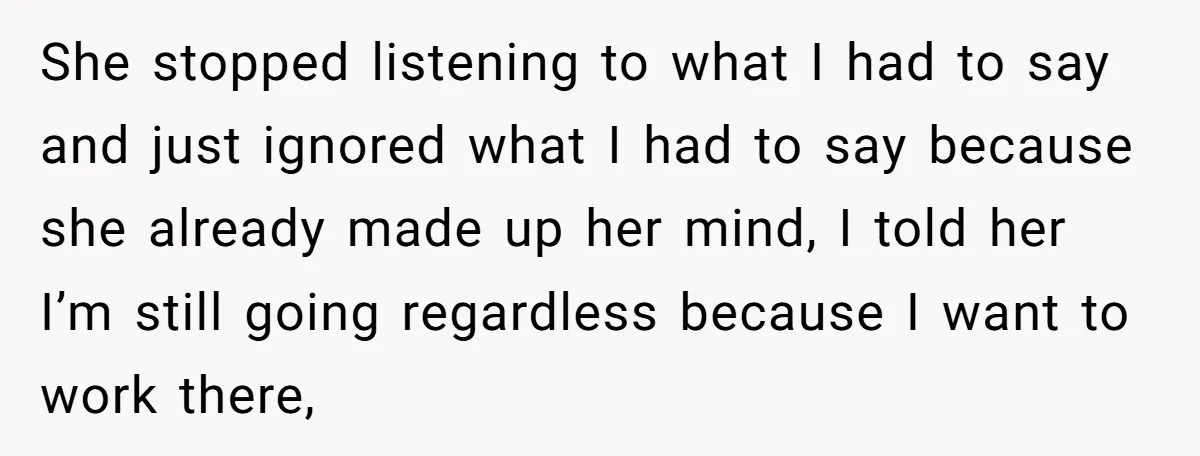 She stopped listening to what I had to say and just ignored what I had to say because she already made up her mind, I told her I’m still going...